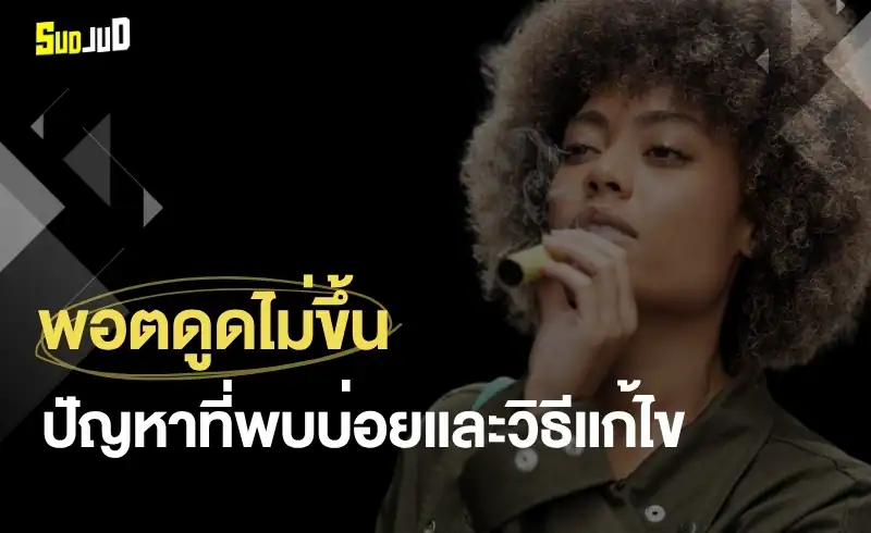 สำหรับผู้ใช้พยายามสูบบุหรี่ไฟฟ้า แต่พอตดูดไม่ขึ้น